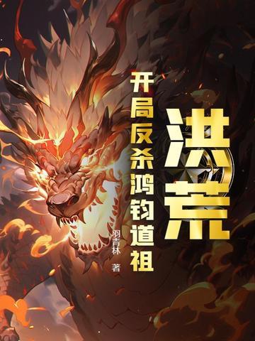 洪荒:开局反杀鸿钧道祖 洪荒:开局反杀鸿钧道祖