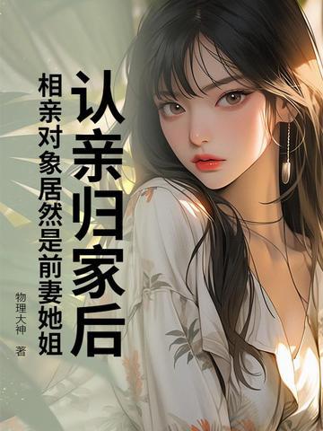 认亲归家后,相亲对象居然是前妻她姐? 认亲归家后,相亲对象居然是前妻她姐?