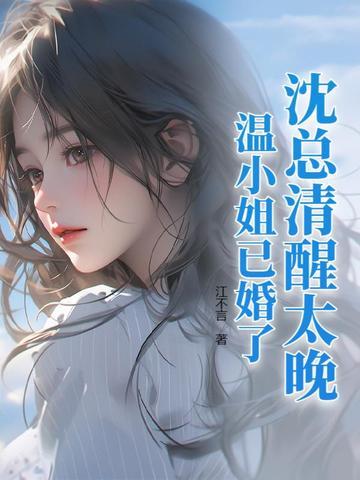 沈总清醒太晚,温小姐已婚了! 沈总清醒太晚,温小姐已婚了!